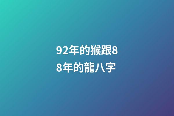 92年的猴跟88年的龍八字 (1988年屬龍和92年屬猴)-第1張-觀點(diǎn)-玄機(jī)派